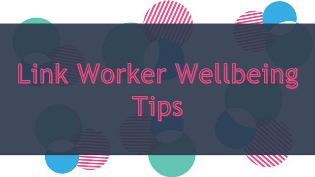 Graphic text reading ‘Link Worker Wellbeing Tips’ overlaid on a white background with overlapping blue, green and pink circles, which are the colours of the logo of the National Academy of Social Prescribing 
